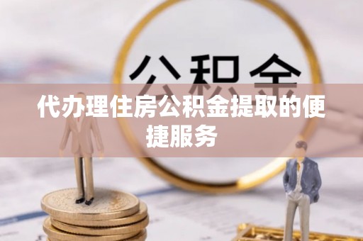 平凉代办理住房公积金提取的便捷服务