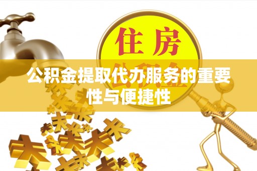 平凉公积金提取代办服务的重要性与便捷性