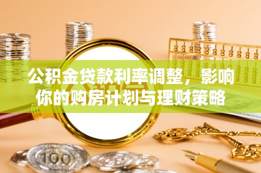 平凉公积金贷款利率调整，影响你的购房计划与理财策略