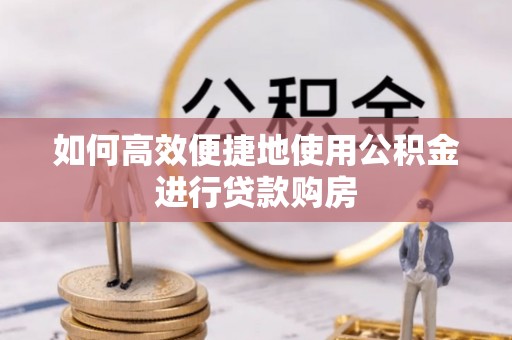 平凉如何高效便捷地使用公积金进行贷款购房