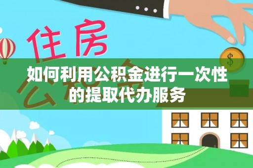 平凉如何利用公积金进行一次性的提取代办服务