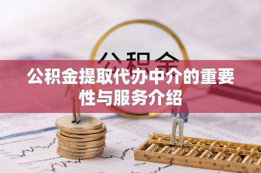 平凉公积金提取代办中介的重要性与服务介绍