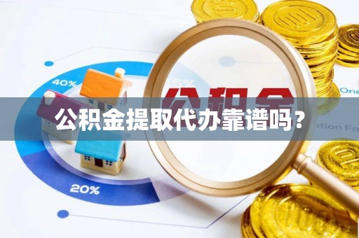 平凉公积金提取代办靠谱吗？