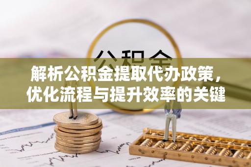 平凉解析公积金提取代办政策，优化流程与提升效率的关键