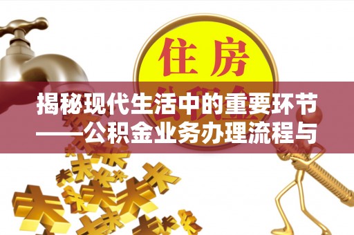 平凉揭秘现代生活中的重要环节——公积金业务办理流程与实用技巧