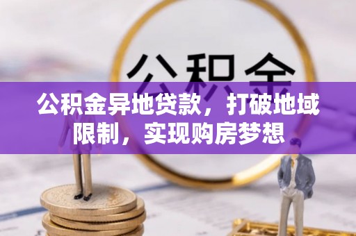 平凉公积金异地贷款，打破地域限制，实现购房梦想
