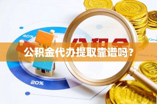 平凉公积金代办提取靠谱吗？