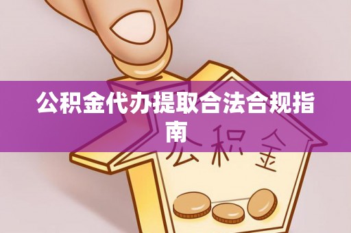 平凉公积金代办提取合法合规指南