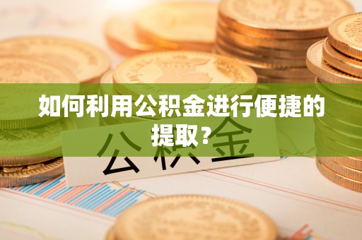平凉如何利用公积金进行便捷的提取？