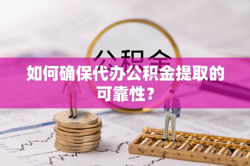 平凉如何确保代办公积金提取的可靠性？