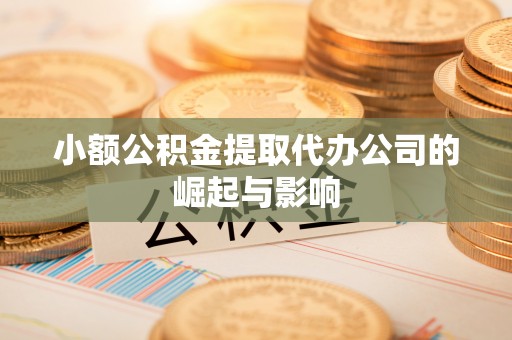 平凉小额公积金提取代办公司的崛起与影响