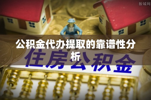 平凉公积金代办提取的靠谱性分析