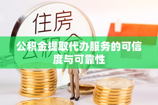 平凉公积金提取代办服务的可信度与可靠性