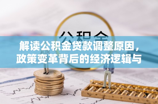 平凉解读公积金贷款调整原因，政策变革背后的经济逻辑与民生影响