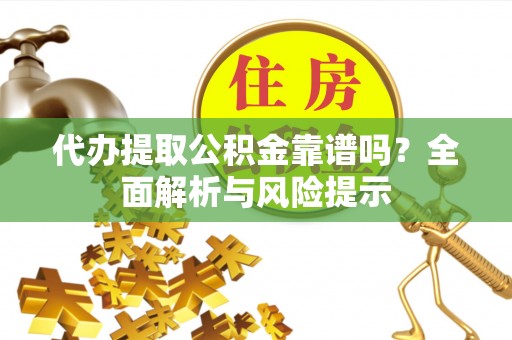 平凉代办提取公积金靠谱吗？全面解析与风险提示