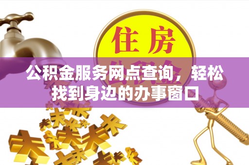 平凉公积金服务网点查询，轻松找到身边的办事窗口
